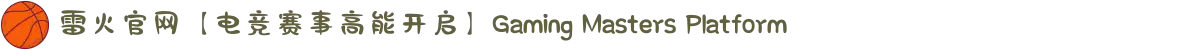 雷火官网【电竞赛事高能开启】Gaming Masters Platform